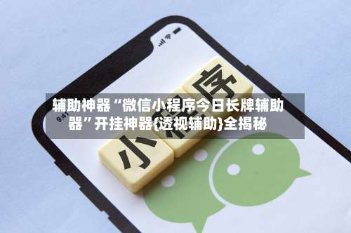 辅助神器“微信小程序今日长牌辅助器	”开挂神器{透视辅助}全揭秘-第1张图片