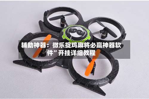 辅助神器：微乐捉鸡麻将必赢神器软件”开挂详细教程-第2张图片