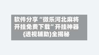 软件分享“微乐河北麻将开挂免费下载	”开挂神器{透视辅助}全揭秘-第2张图片