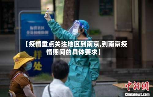 【疫情重点关注地区到南京,到南京疫情期间的具体要求】-第1张图片