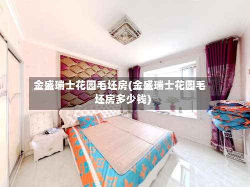 金盛瑞士花园毛坯房(金盛瑞士花园毛坯房多少钱)-第1张图片