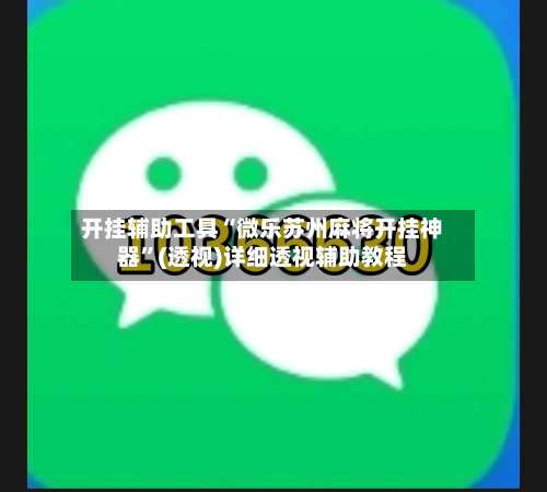 开挂辅助工具“微乐苏州麻将开挂神器	”(透视)详细透视辅助教程-第1张图片