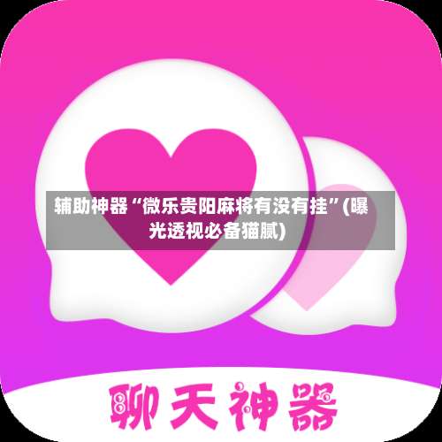 辅助神器“微乐贵阳麻将有没有挂	”(曝光透视必备猫腻)-第2张图片