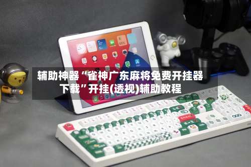 辅助神器“雀神广东麻将免费开挂器下载”开挂(透视)辅助教程-第2张图片