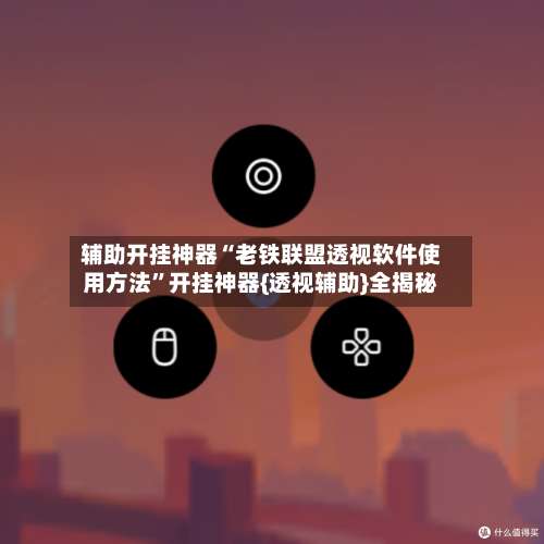 辅助开挂神器“老铁联盟透视软件使用方法”开挂神器{透视辅助}全揭秘-第1张图片