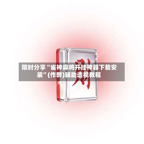 限时分享“雀神麻将开挂神器下载安装”(作弊)辅助透视教程-第1张图片