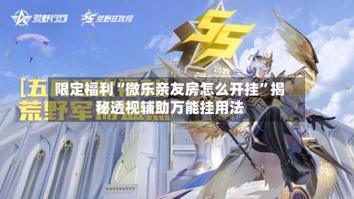 限定福利“微乐亲友房怎么开挂”揭秘透视辅助万能挂用法-第2张图片