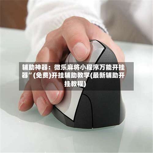 辅助神器：微乐麻将小程序万能开挂器	”(免费)开挂辅助教学(最新辅助开挂教程)-第2张图片