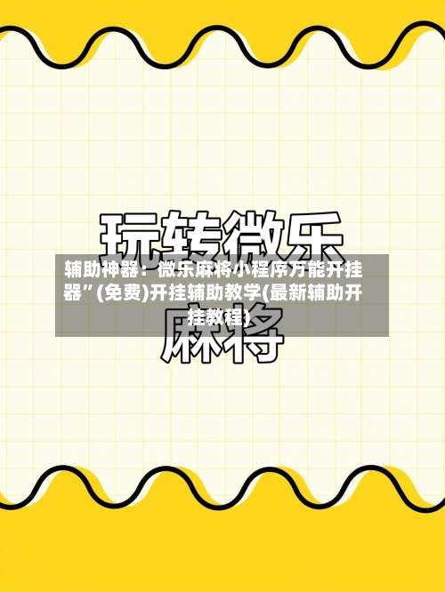 辅助神器：微乐麻将小程序万能开挂器”(免费)开挂辅助教学(最新辅助开挂教程)-第1张图片