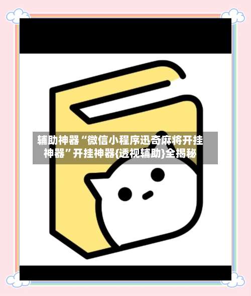 辅助神器“微信小程序迅奇麻将开挂神器	”开挂神器{透视辅助}全揭秘-第2张图片