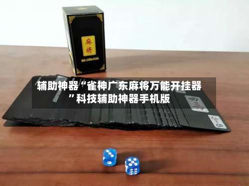 辅助神器“雀神广东麻将万能开挂器”科技辅助神器手机版-第2张图片
