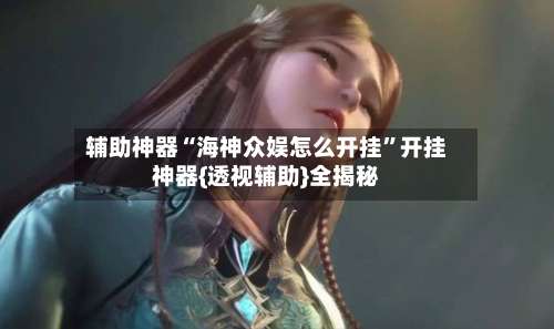 辅助神器“海神众娱怎么开挂”开挂神器{透视辅助}全揭秘-第3张图片