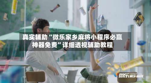 真实辅助“微乐家乡麻将小程序必赢神器免费”详细透视辅助教程-第3张图片