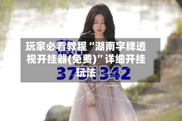 玩家必看教程“湖南字牌透视开挂器(免费)”详细开挂玩法-第3张图片