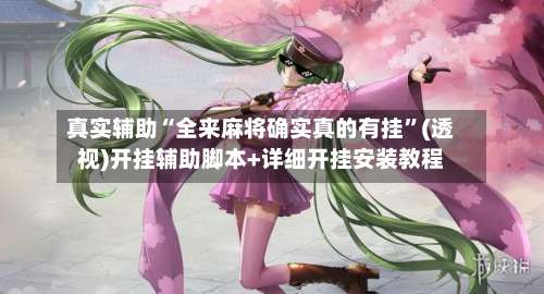 真实辅助“全来麻将确实真的有挂”(透视)开挂辅助脚本+详细开挂安装教程-第2张图片