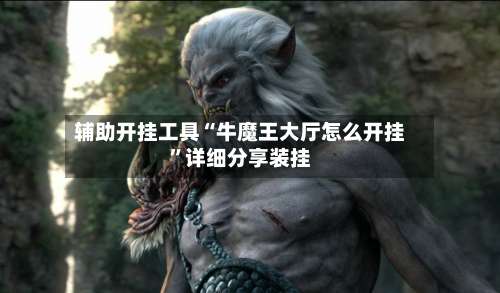 辅助开挂工具“牛魔王大厅怎么开挂”详细分享装挂-第2张图片