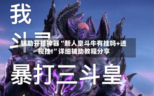 辅助开挂神器“新人皇斗牛有挂吗+透视挂!	”详细辅助教程分享-第1张图片