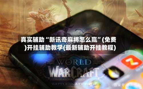 真实辅助“新讯奇麻将怎么赢”(免费)开挂辅助教学(最新辅助开挂教程)-第1张图片