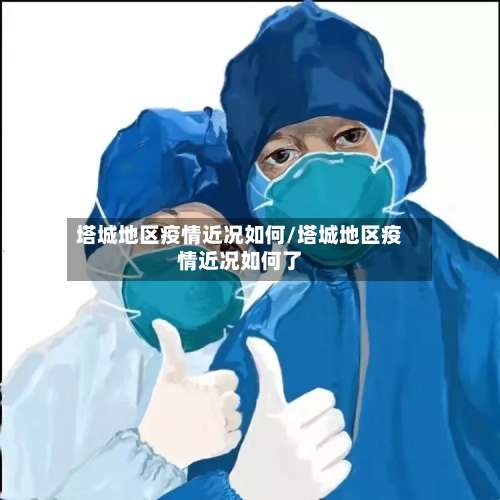 塔城地区疫情近况如何/塔城地区疫情近况如何了-第1张图片