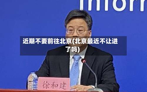 近期不要前往北京(北京最近不让进了吗)-第3张图片