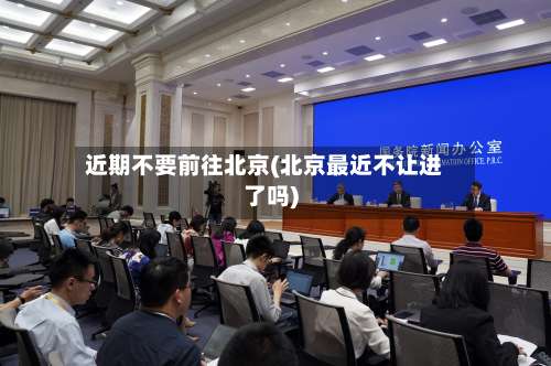 近期不要前往北京(北京最近不让进了吗)-第1张图片