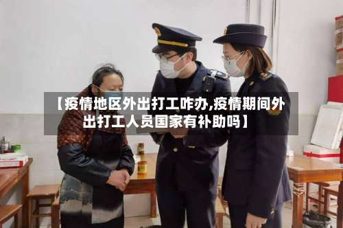 【疫情地区外出打工咋办,疫情期间外出打工人员国家有补助吗】-第2张图片