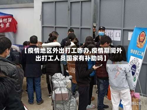 【疫情地区外出打工咋办,疫情期间外出打工人员国家有补助吗】-第1张图片