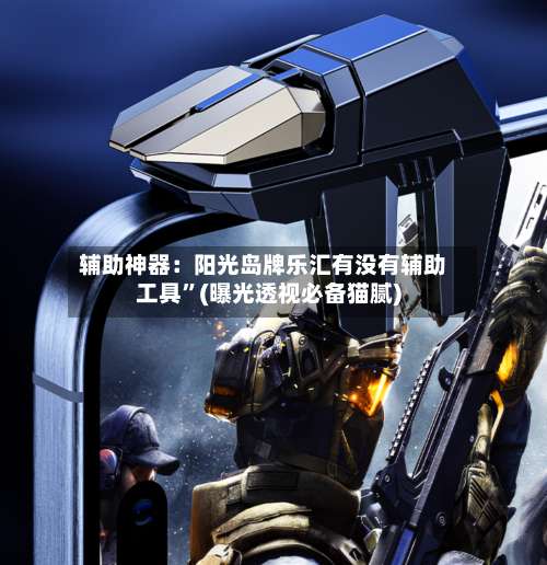 辅助神器：阳光岛牌乐汇有没有辅助工具”(曝光透视必备猫腻)-第2张图片