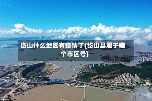 岱山什么地区有疫情了(岱山县属于哪个市区号)-第1张图片