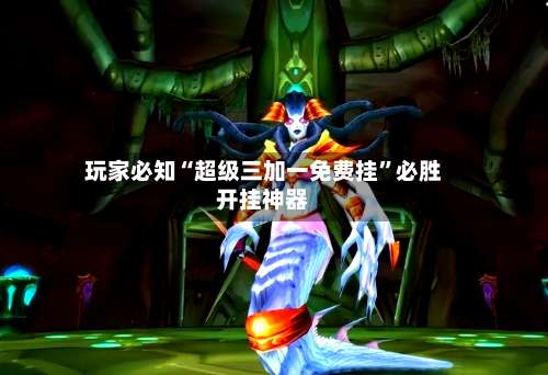 玩家必知“超级三加一免费挂”必胜开挂神器-第1张图片