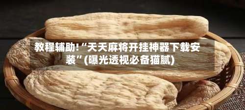 教程辅助!“天天麻将开挂神器下载安装”(曝光透视必备猫腻)-第1张图片