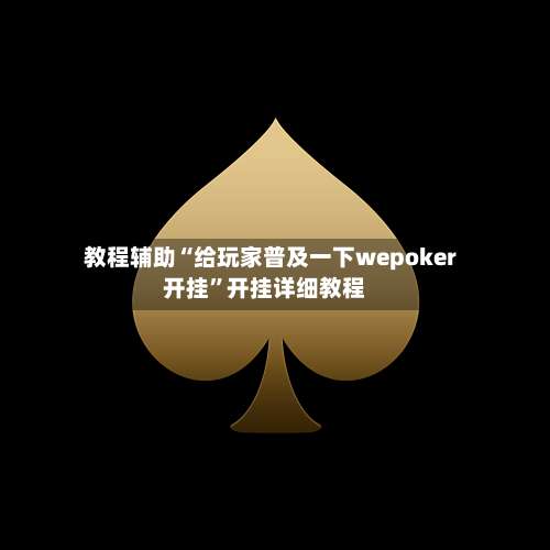 教程辅助“给玩家普及一下wepoker开挂	”开挂详细教程-第1张图片