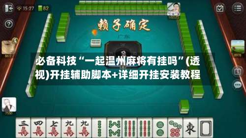 必备科技“一起温州麻将有挂吗”(透视)开挂辅助脚本+详细开挂安装教程-第2张图片