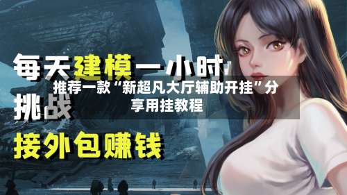 推荐一款“新超凡大厅辅助开挂	”分享用挂教程-第1张图片