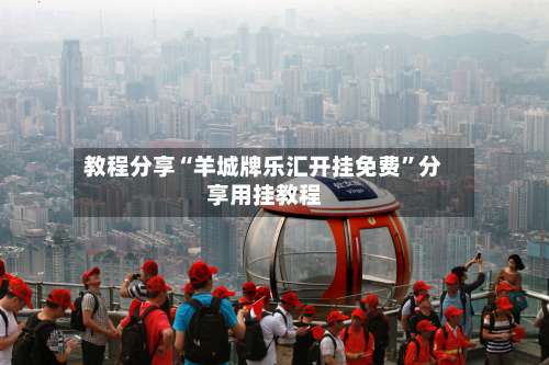 教程分享“羊城牌乐汇开挂免费”分享用挂教程-第2张图片