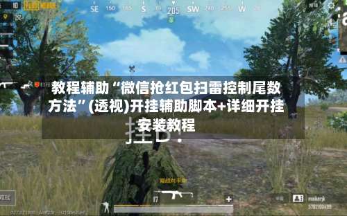 教程辅助“微信抢红包扫雷控制尾数方法”(透视)开挂辅助脚本+详细开挂安装教程-第1张图片