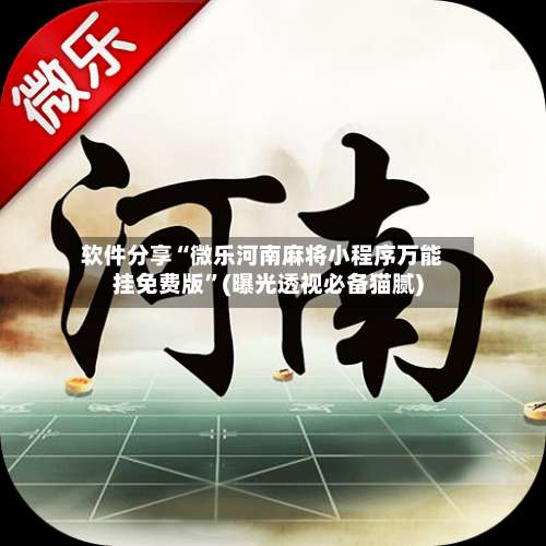 软件分享“微乐河南麻将小程序万能挂免费版”(曝光透视必备猫腻)-第1张图片