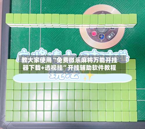 教大家使用“免费微乐麻将万能开挂器下载+透视挂	”开挂辅助软件教程-第1张图片