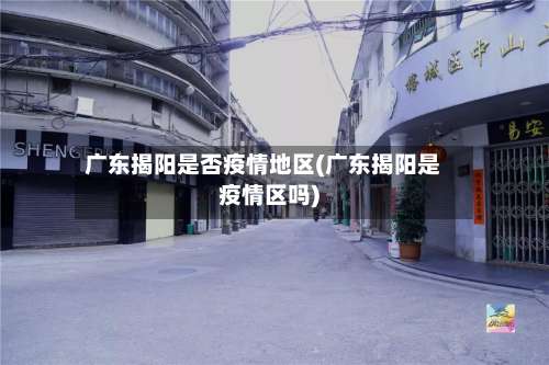 广东揭阳是否疫情地区(广东揭阳是疫情区吗)-第2张图片