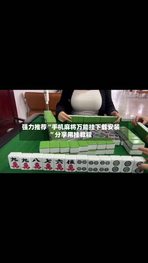 强力推荐“手机麻将万能挂下载安装”分享用挂教程-第2张图片