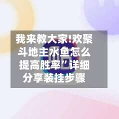我来教大家!欢聚斗地主水鱼怎么提高胜率”详细分享装挂步骤-第1张图片