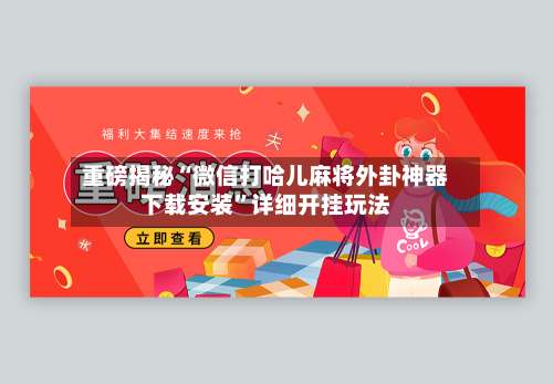 重磅揭秘“微信打哈儿麻将外卦神器下载安装”详细开挂玩法-第2张图片