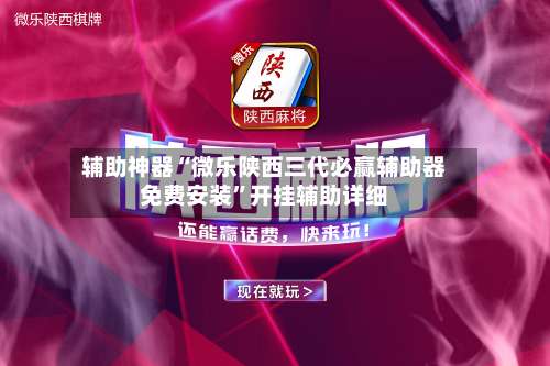 辅助神器“微乐陕西三代必赢辅助器免费安装”开挂辅助详细-第3张图片