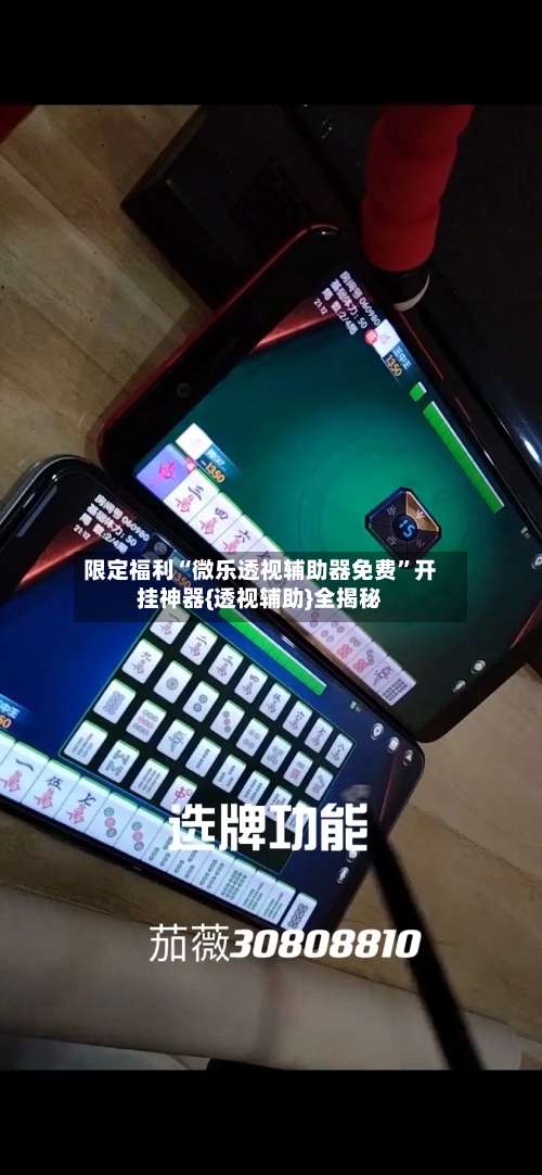 限定福利“微乐透视辅助器免费”开挂神器{透视辅助}全揭秘-第1张图片