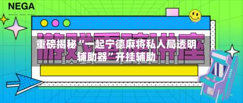 重磅揭秘“一起宁德麻将私人局透明辅助器”开挂辅助-第1张图片