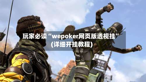 玩家必读“wepoker网页版透视挂	”(详细开挂教程)-第2张图片