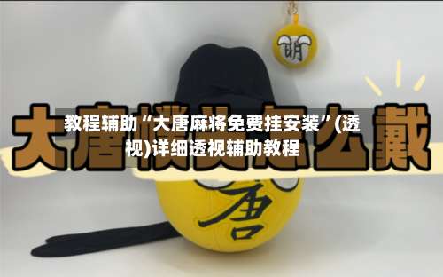 教程辅助“大唐麻将免费挂安装”(透视)详细透视辅助教程-第3张图片