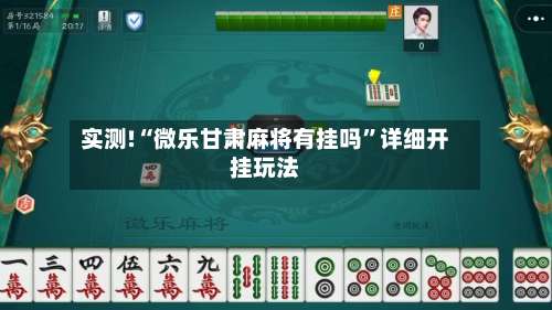 实测!“微乐甘肃麻将有挂吗	”详细开挂玩法-第1张图片