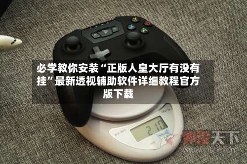 必学教你安装“正版人皇大厅有没有挂”最新透视辅助软件详细教程官方版下载-第3张图片