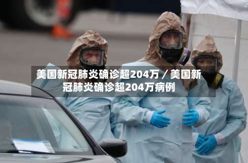 美国新冠肺炎确诊超204万／美国新冠肺炎确诊超204万病例-第1张图片
